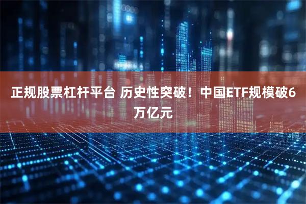 正规股票杠杆平台 历史性突破！中国ETF规模破6万亿元