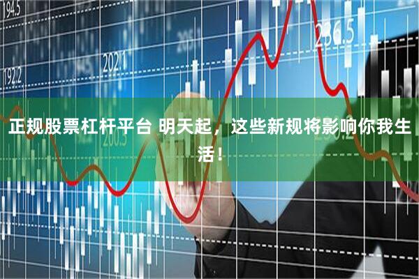 正规股票杠杆平台 明天起，这些新规将影响你我生活！