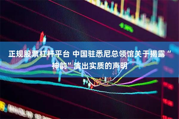 正规股票杠杆平台 中国驻悉尼总领馆关于揭露“神韵”演出实质的声明