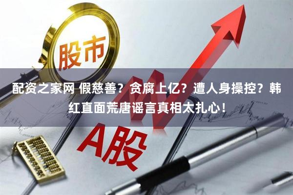 配资之家网 假慈善？贪腐上亿？遭人身操控？韩红直面荒唐谣言真相太扎心！