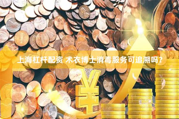 上海杠杆配资 术衣博士消毒服务可追溯吗？